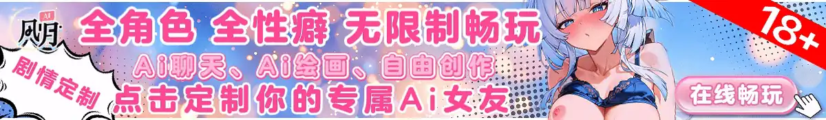 （Ai女友）🌟顶尖色情，在线游玩💋多样角色场景18禁性癖待你开发！😍